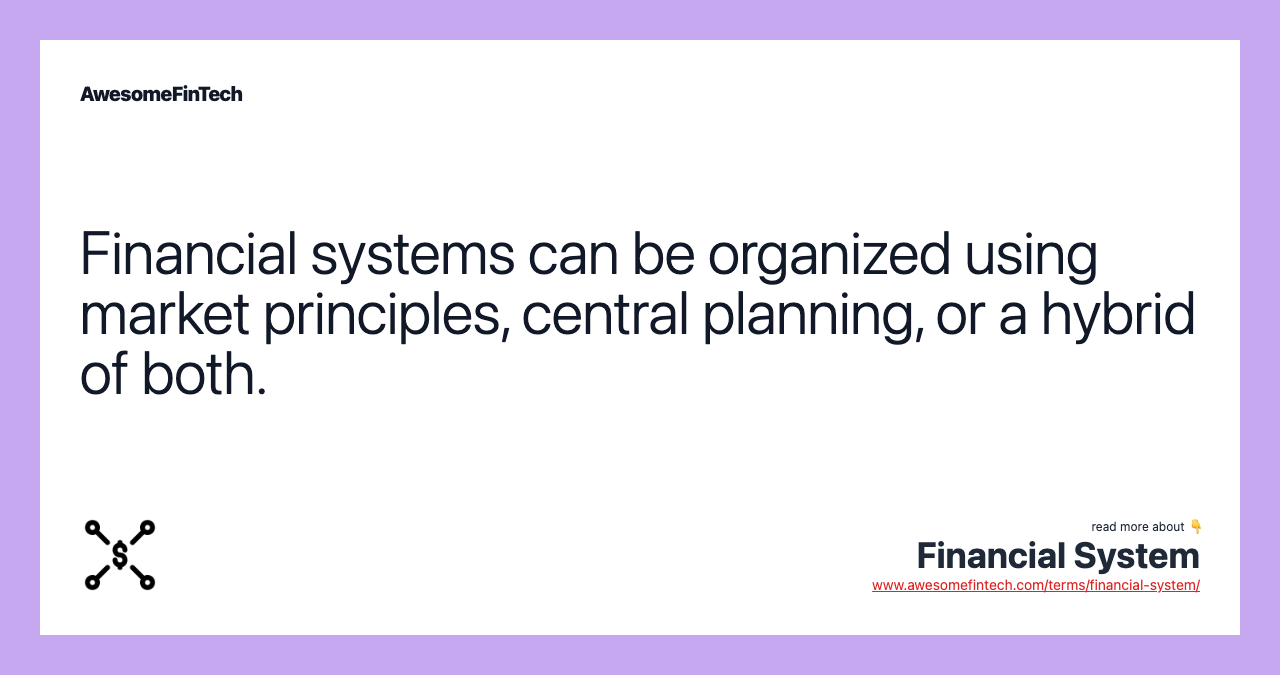 Financial systems can be organized using market principles, central planning, or a hybrid of both.