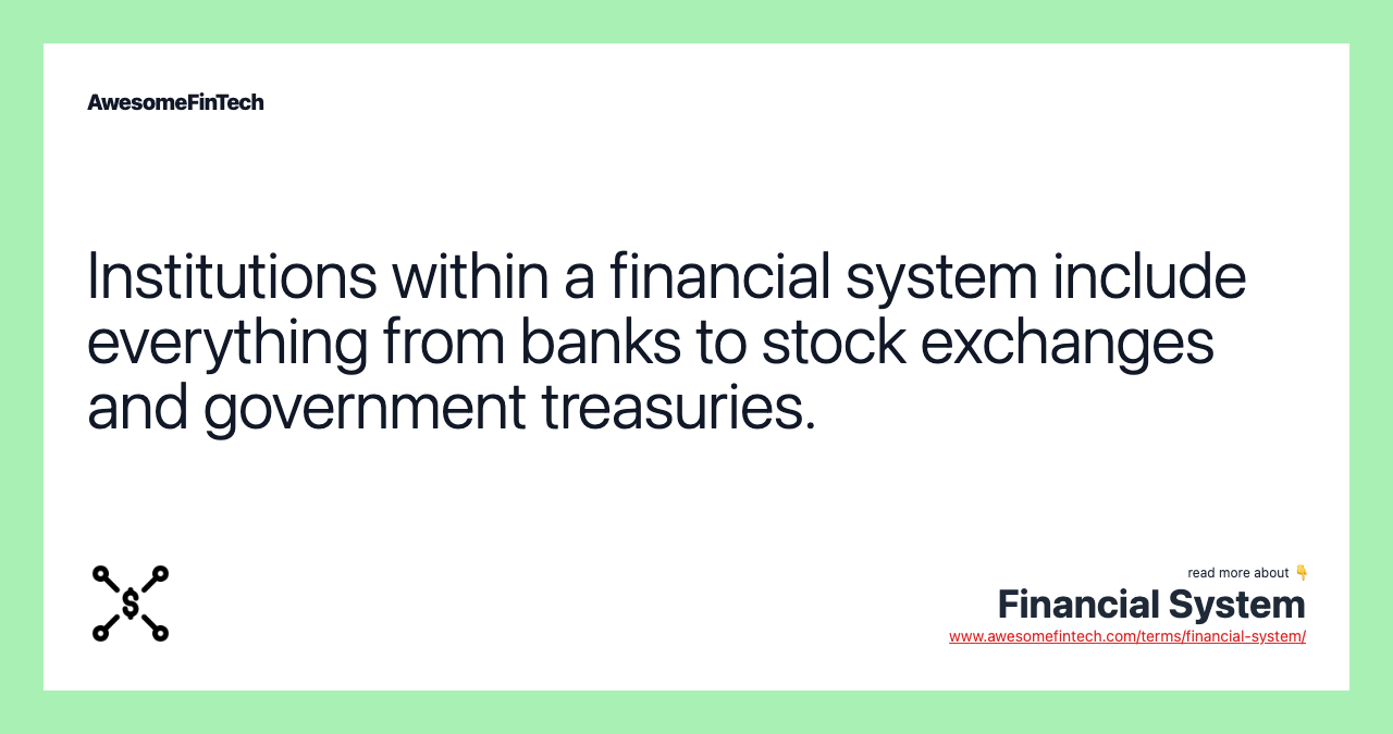 Institutions within a financial system include everything from banks to stock exchanges and government treasuries.