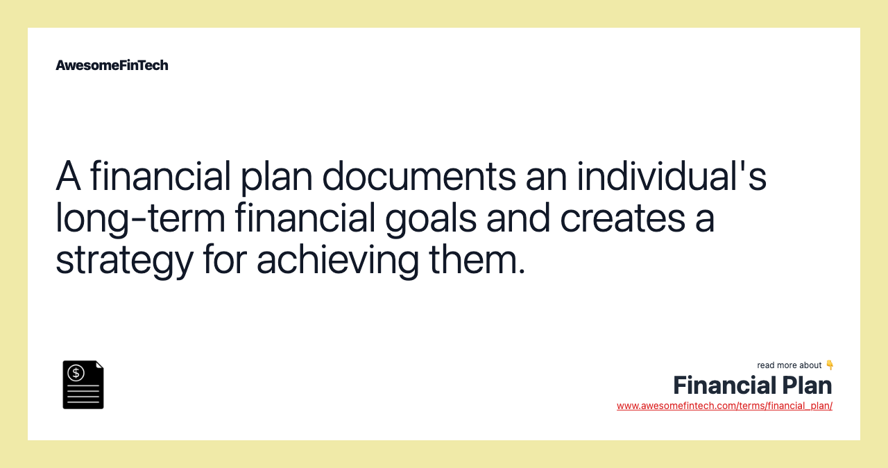 A financial plan documents an individual's long-term financial goals and creates a strategy for achieving them.