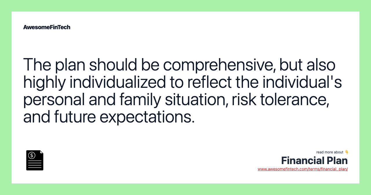 The plan should be comprehensive, but also highly individualized to reflect the individual's personal and family situation, risk tolerance, and future expectations.