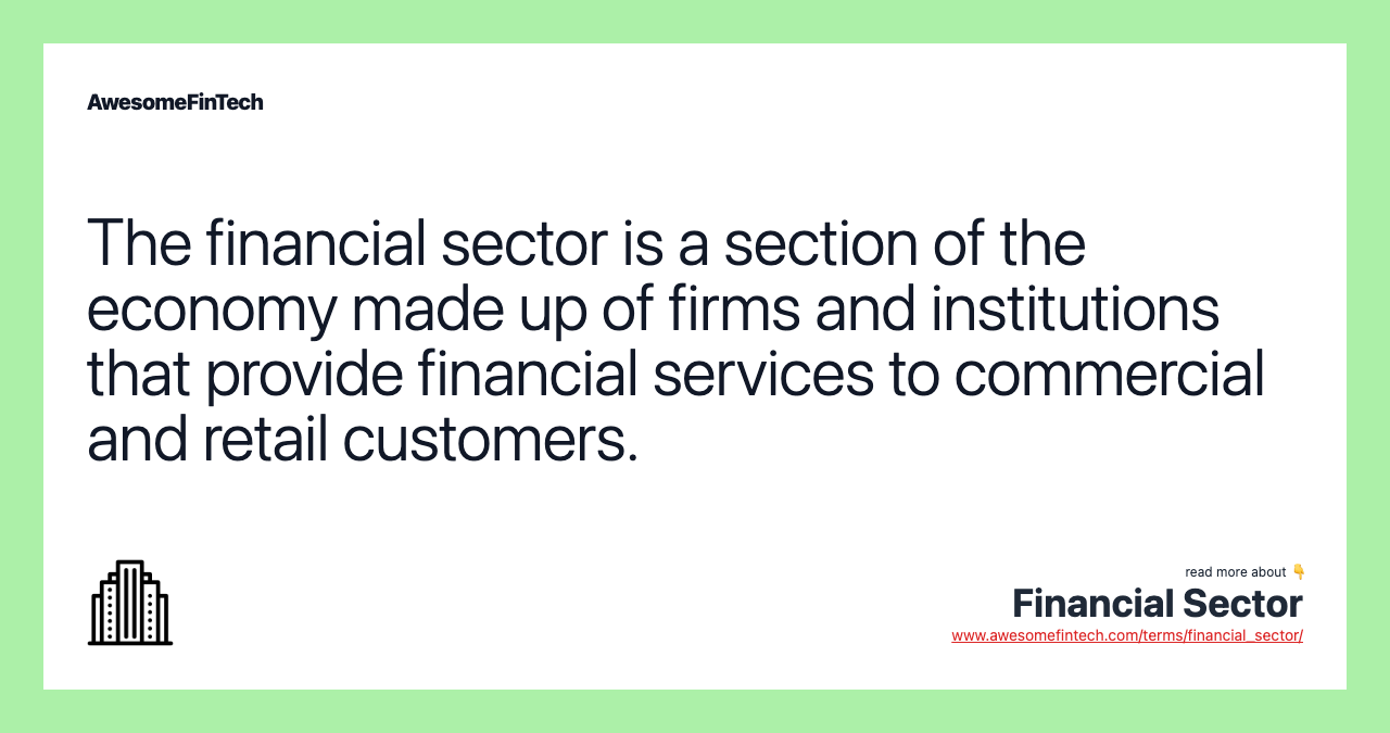 The financial sector is a section of the economy made up of firms and institutions that provide financial services to commercial and retail customers.