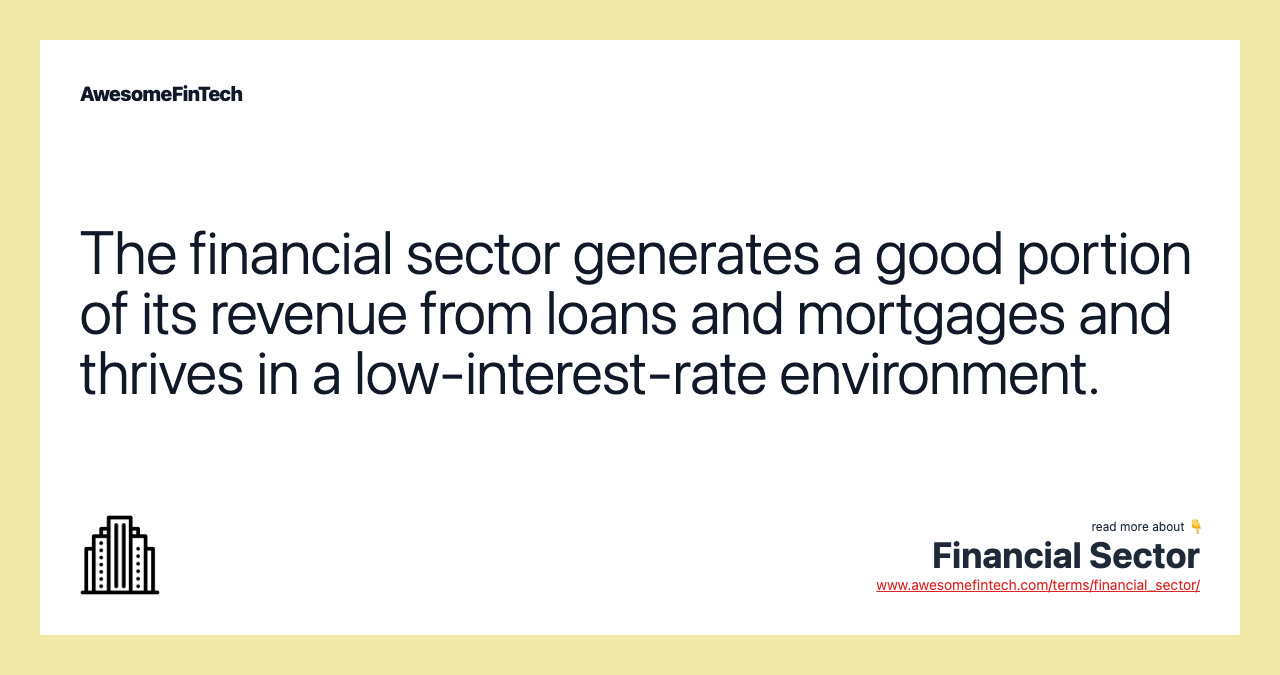 The financial sector generates a good portion of its revenue from loans and mortgages and thrives in a low-interest-rate environment.