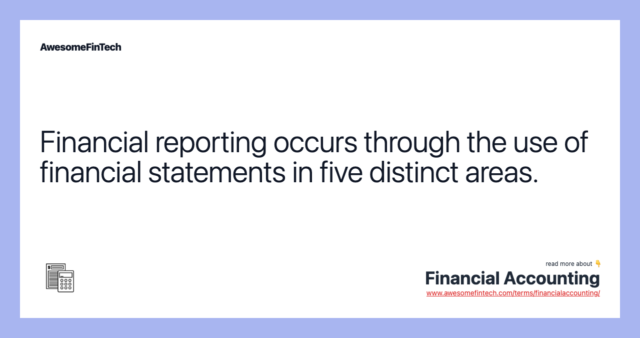 Financial reporting occurs through the use of financial statements in five distinct areas.