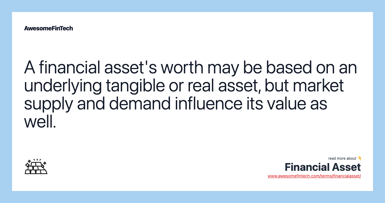 A financial asset's worth may be based on an underlying tangible or real asset, but market supply and demand influence its value as well.