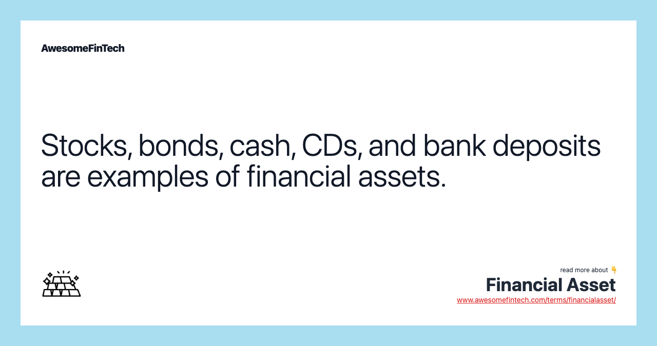 Stocks, bonds, cash, CDs, and bank deposits are examples of financial assets.