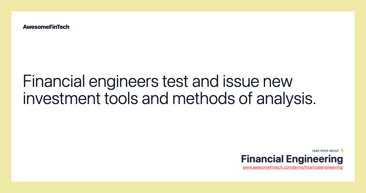 Financial engineers test and issue new investment tools and methods of analysis.