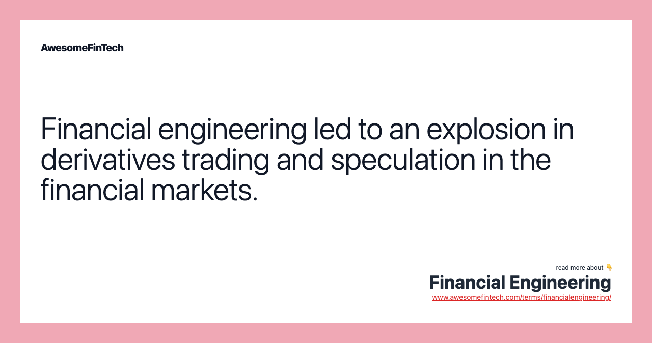 Financial engineering led to an explosion in derivatives trading and speculation in the financial markets.