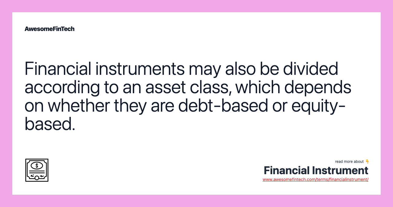 Financial instruments may also be divided according to an asset class, which depends on whether they are debt-based or equity-based.