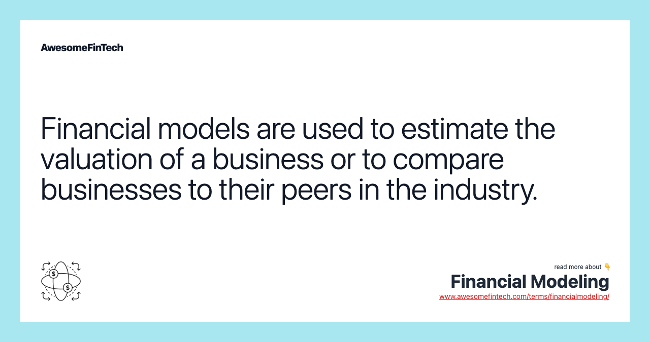 Financial models are used to estimate the valuation of a business or to compare businesses to their peers in the industry.