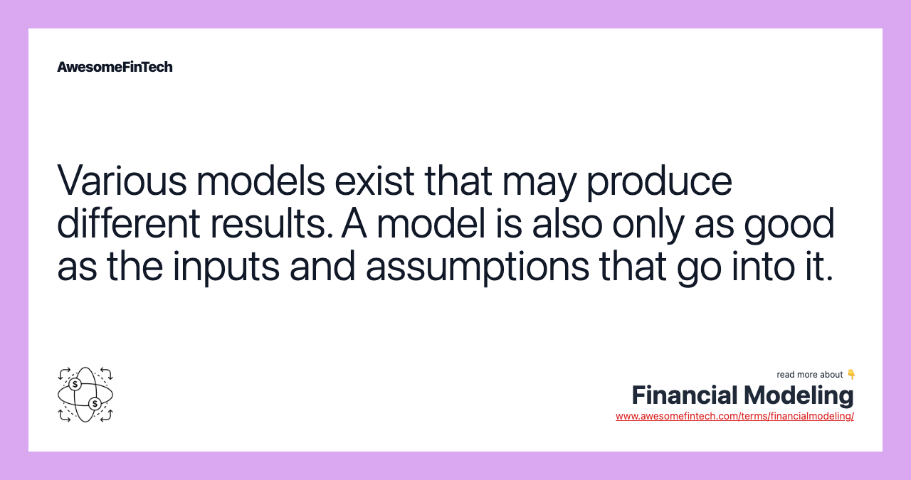 Various models exist that may produce different results. A model is also only as good as the inputs and assumptions that go into it.