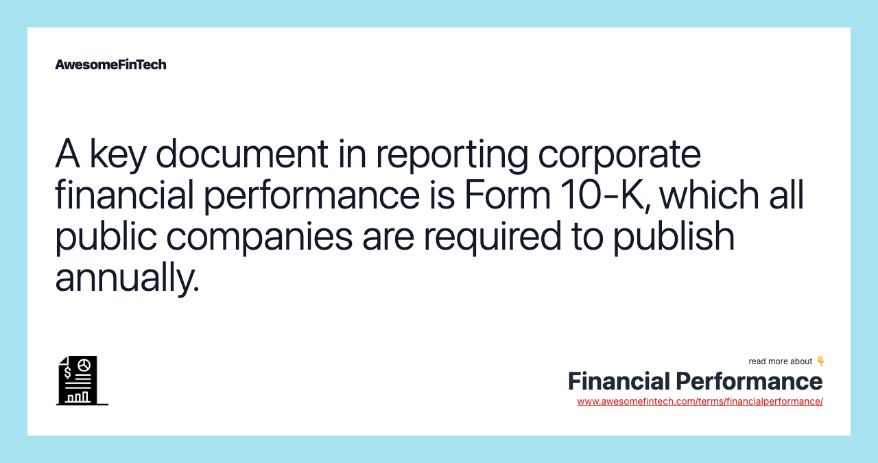A key document in reporting corporate financial performance is Form 10-K, which all public companies are required to publish annually.