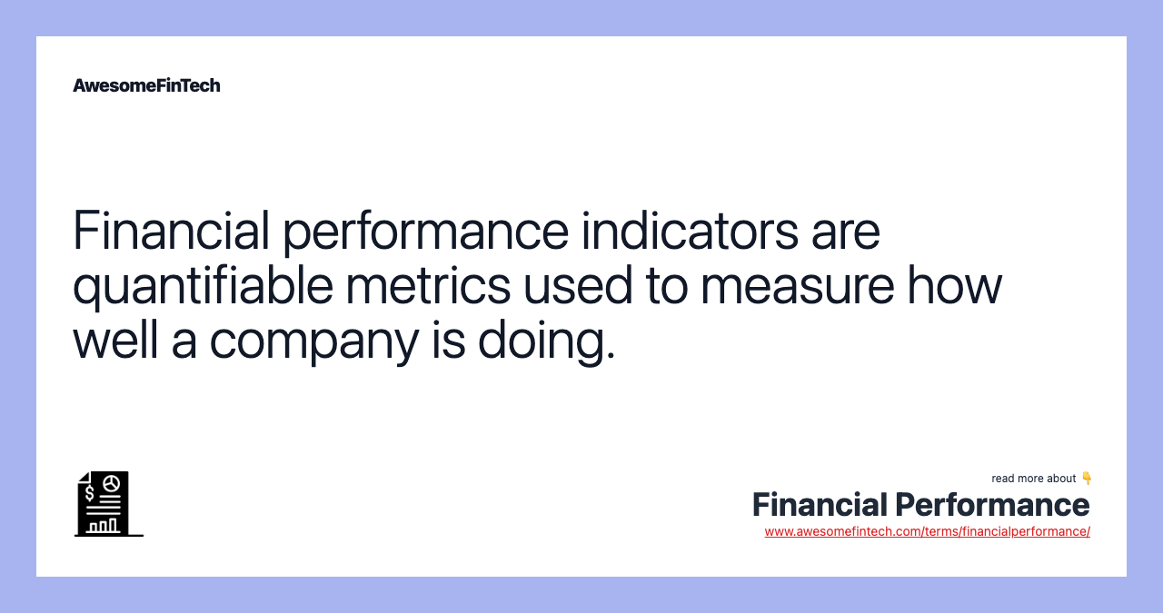 Financial performance indicators are quantifiable metrics used to measure how well a company is doing.