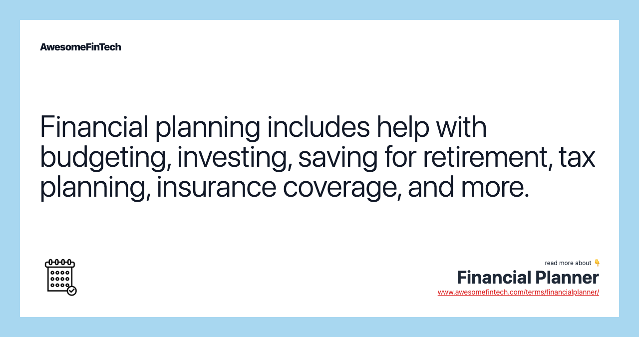 Financial planning includes help with budgeting, investing, saving for retirement, tax planning, insurance coverage, and more.