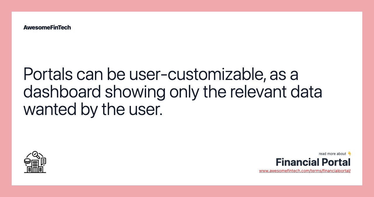 Portals can be user-customizable, as a dashboard showing only the relevant data wanted by the user.