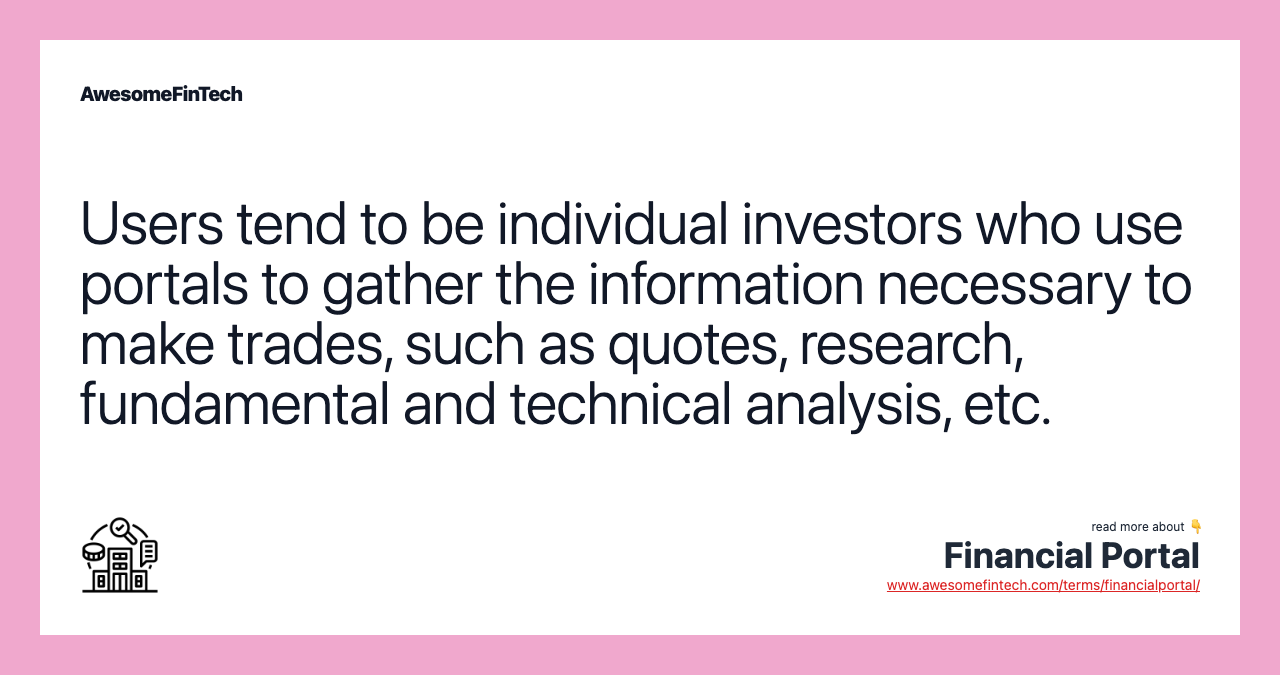 Users tend to be individual investors who use portals to gather the information necessary to make trades, such as quotes, research, fundamental and technical analysis, etc.
