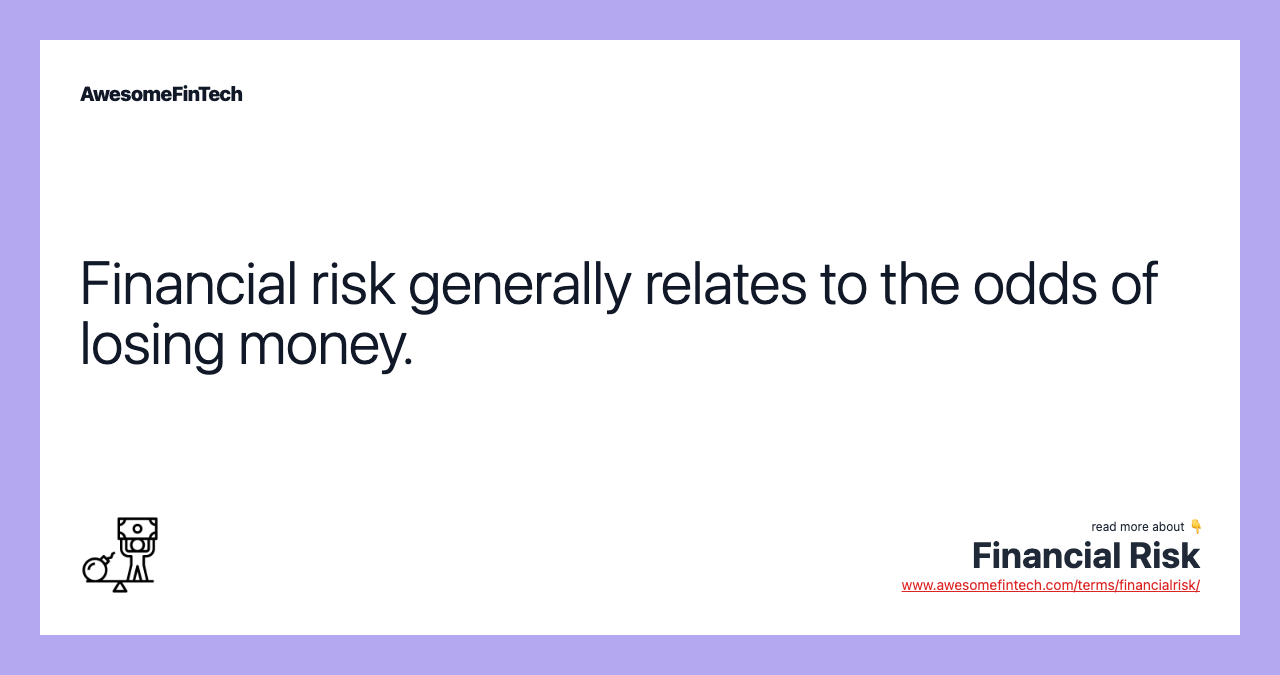 Financial risk generally relates to the odds of losing money.