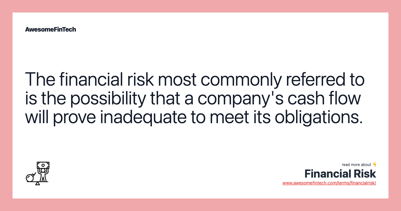 The financial risk most commonly referred to is the possibility that a company's cash flow will prove inadequate to meet its obligations.