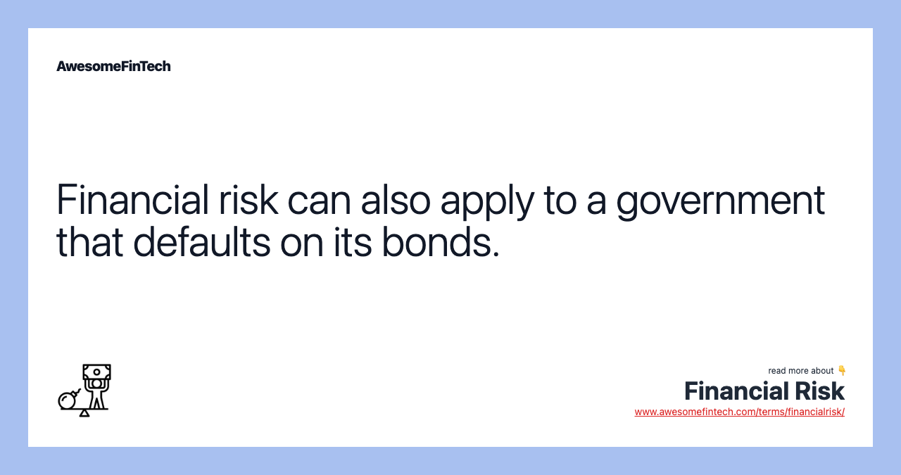 Financial risk can also apply to a government that defaults on its bonds.