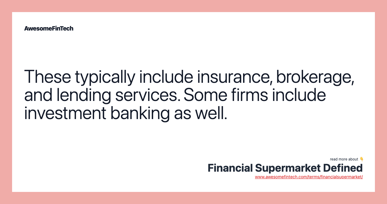 These typically include insurance, brokerage, and lending services. Some firms include investment banking as well.