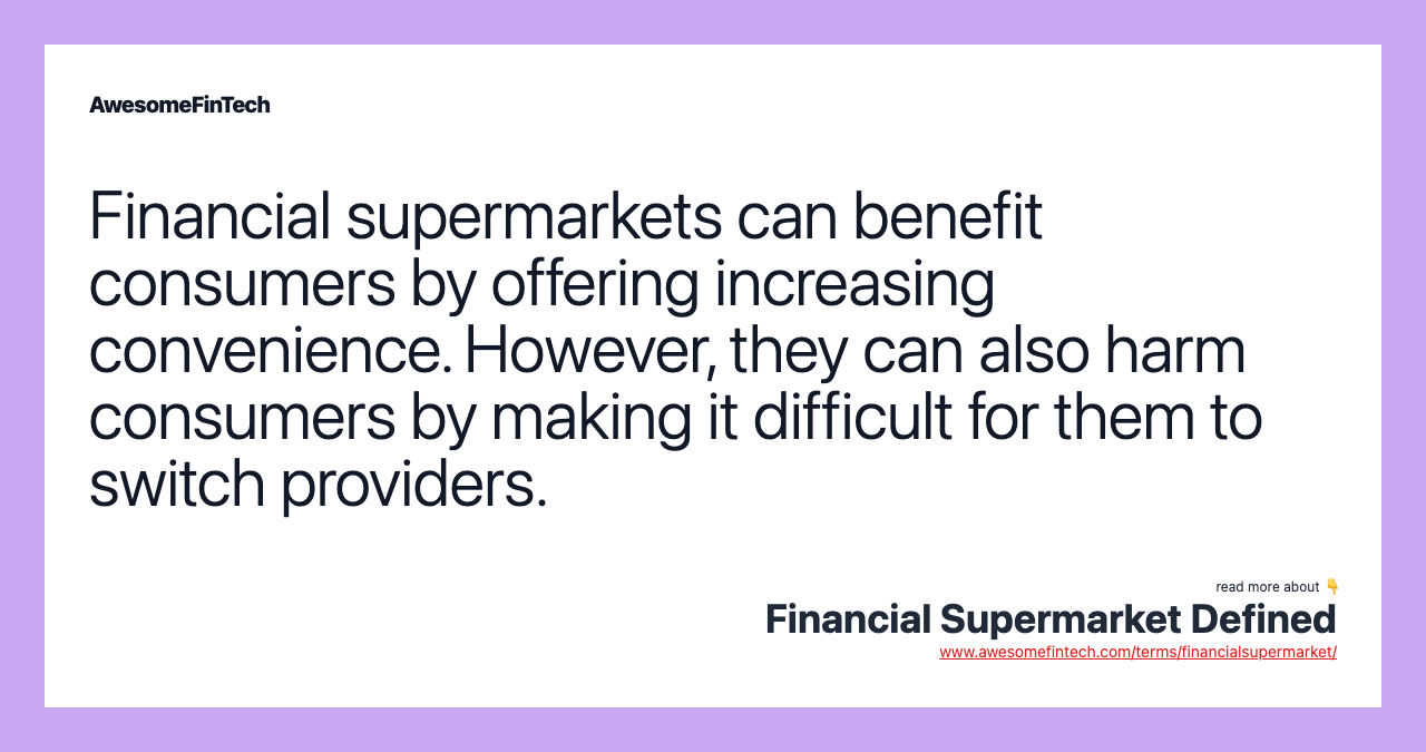 Financial supermarkets can benefit consumers by offering increasing convenience. However, they can also harm consumers by making it difficult for them to switch providers.