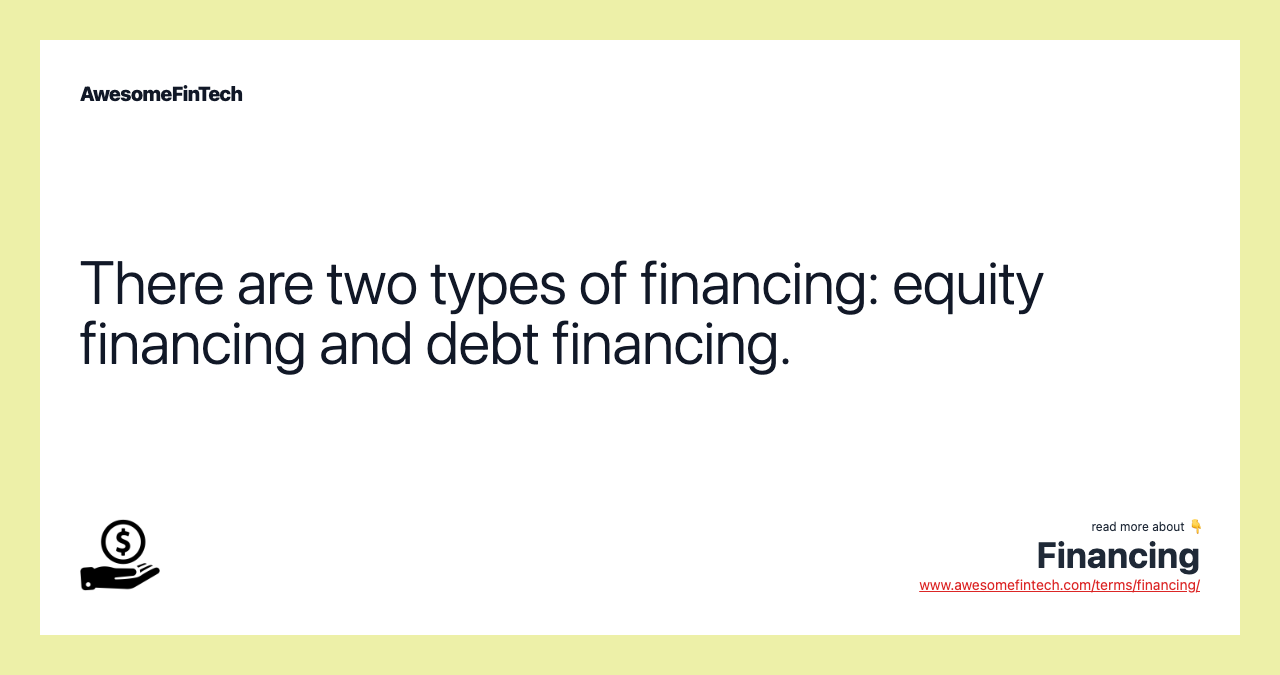 There are two types of financing: equity financing and debt financing.