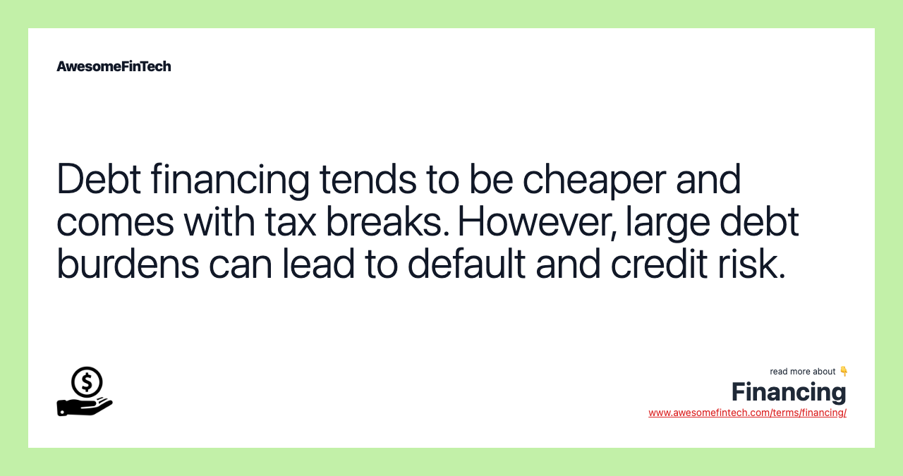 Debt financing tends to be cheaper and comes with tax breaks. However, large debt burdens can lead to default and credit risk.