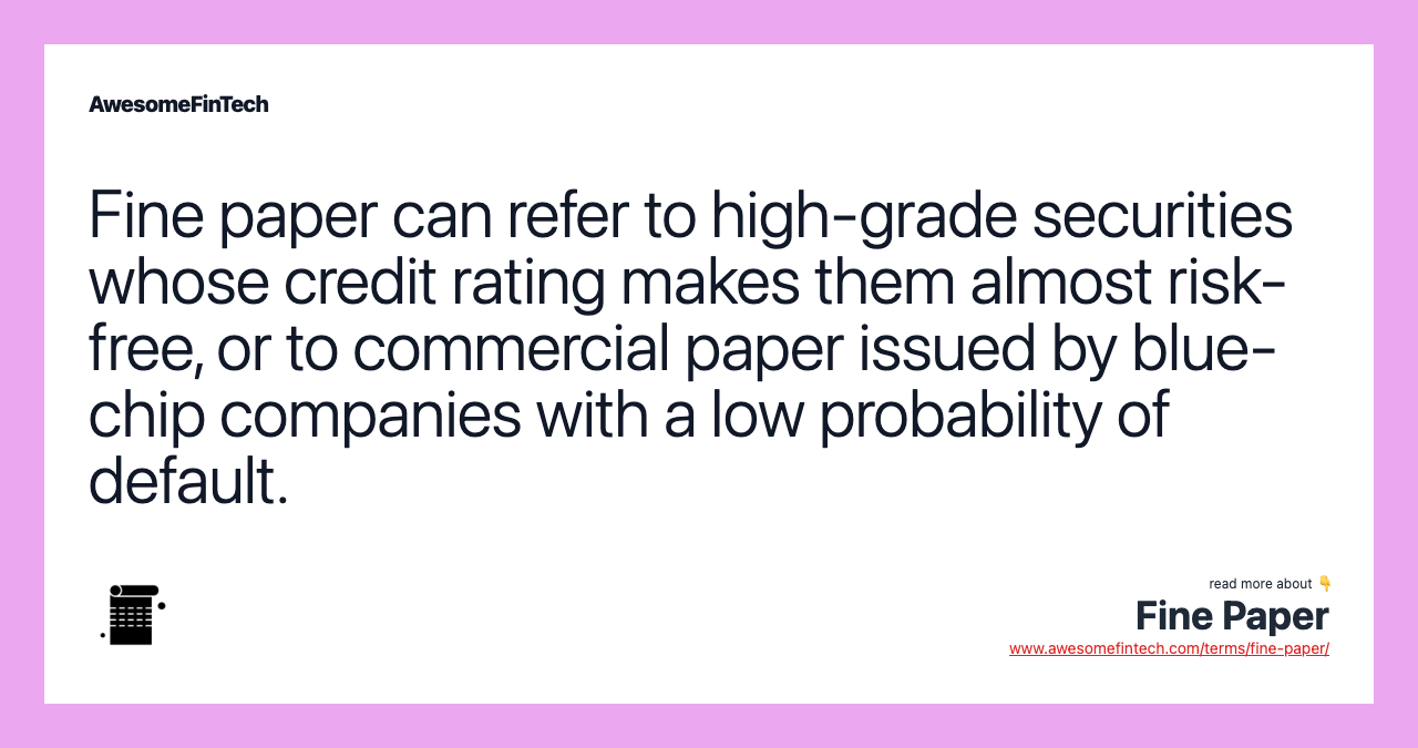 Fine paper can refer to high-grade securities whose credit rating makes them almost risk-free, or to commercial paper issued by blue-chip companies with a low probability of default.