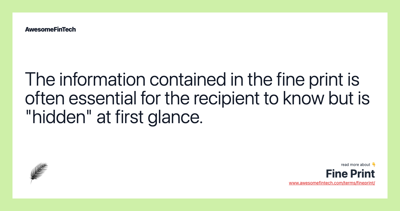 The information contained in the fine print is often essential for the recipient to know but is "hidden" at first glance.