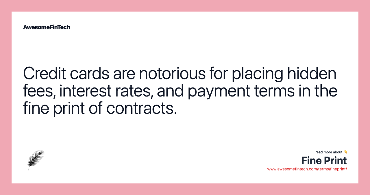 Credit cards are notorious for placing hidden fees, interest rates, and payment terms in the fine print of contracts.