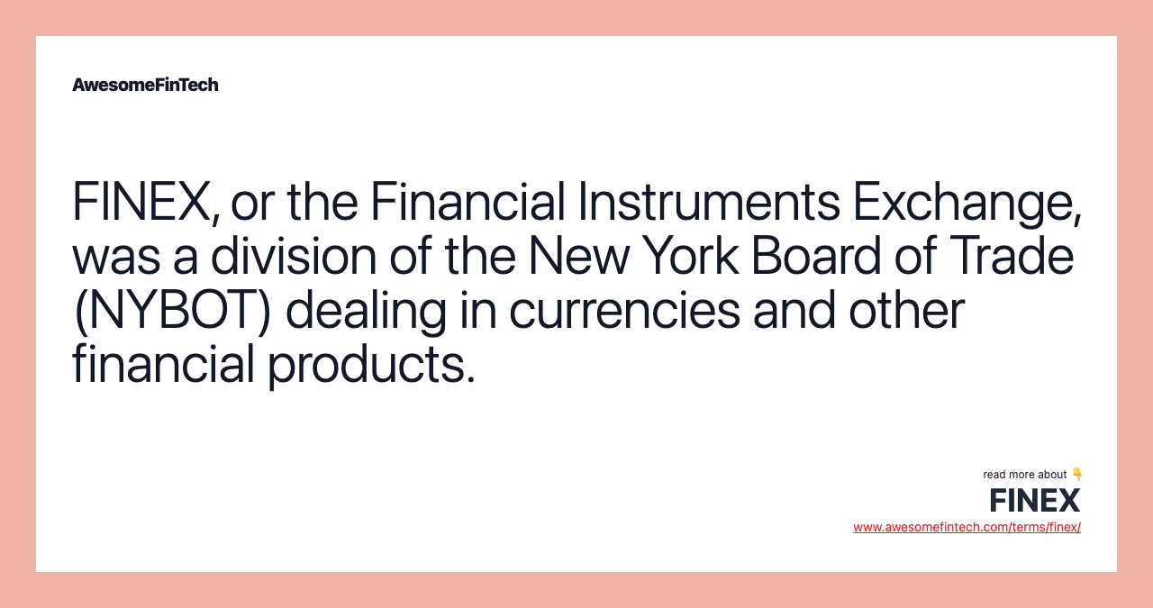 FINEX, or the Financial Instruments Exchange, was a division of the New York Board of Trade (NYBOT) dealing in currencies and other financial products.