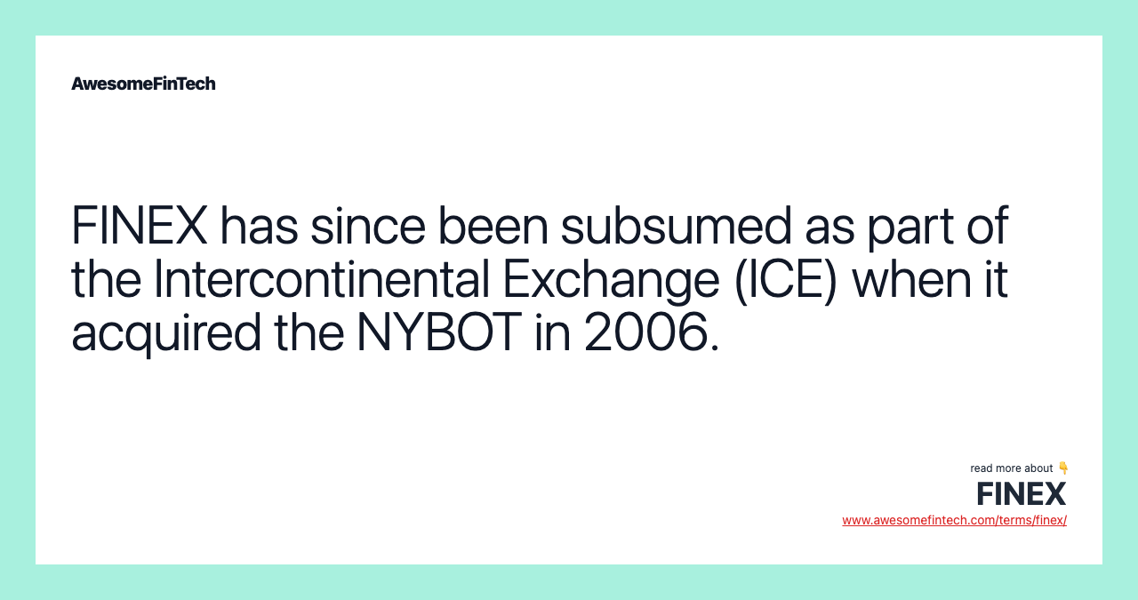 FINEX has since been subsumed as part of the Intercontinental Exchange (ICE) when it acquired the NYBOT in 2006.