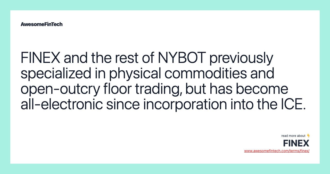 FINEX and the rest of NYBOT previously specialized in physical commodities and open-outcry floor trading, but has become all-electronic since incorporation into the ICE.
