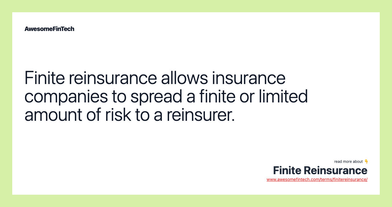 Finite reinsurance allows insurance companies to spread a finite or limited amount of risk to a reinsurer.