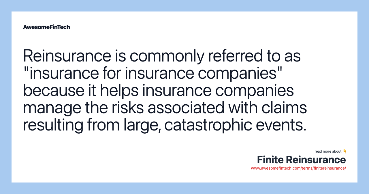 Reinsurance is commonly referred to as "insurance for insurance companies" because it helps insurance companies manage the risks associated with claims resulting from large, catastrophic events.