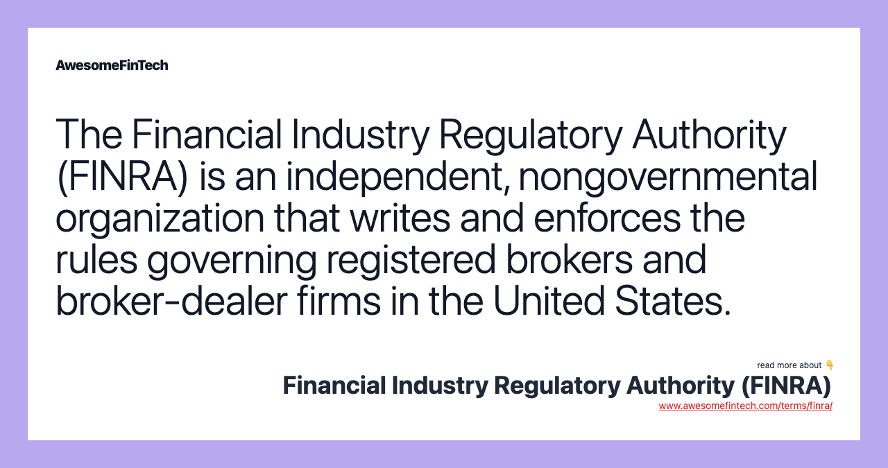 The Financial Industry Regulatory Authority (FINRA) is an independent, nongovernmental organization that writes and enforces the rules governing registered brokers and broker-dealer firms in the United States.