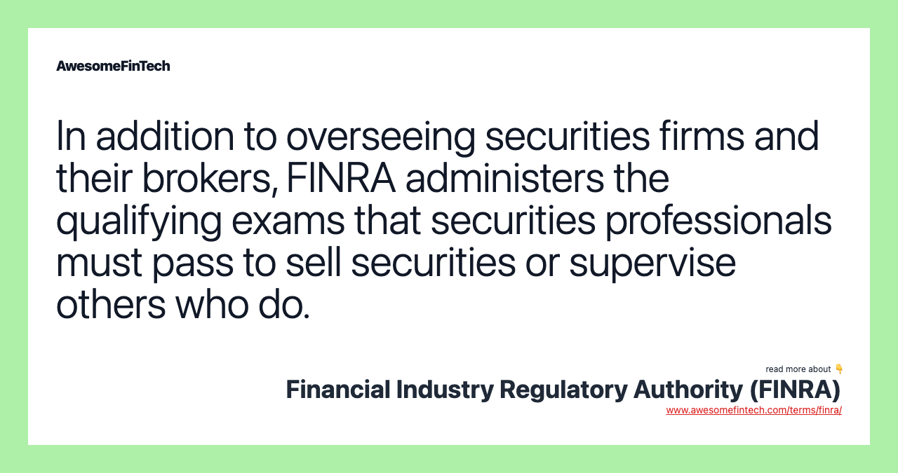 In addition to overseeing securities firms and their brokers, FINRA administers the qualifying exams that securities professionals must pass to sell securities or supervise others who do.