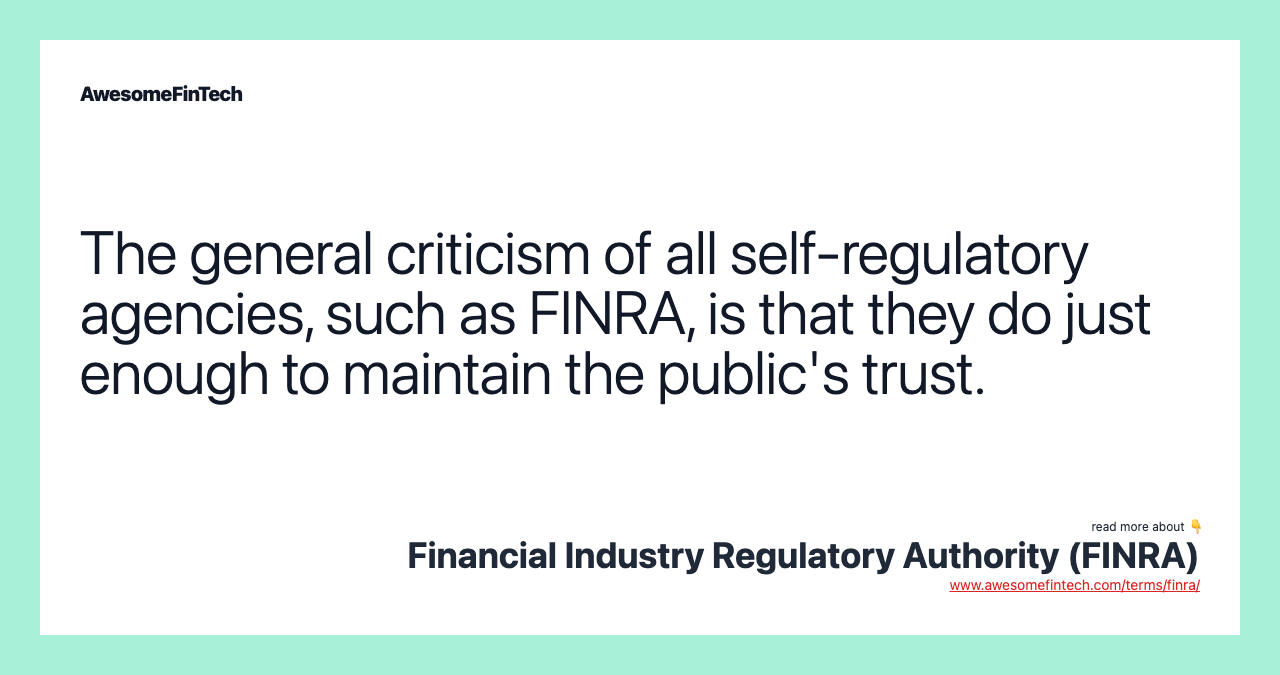 The general criticism of all self-regulatory agencies, such as FINRA, is that they do just enough to maintain the public's trust.
