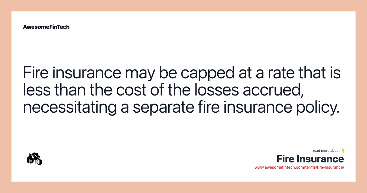 Fire insurance may be capped at a rate that is less than the cost of the losses accrued, necessitating a separate fire insurance policy.