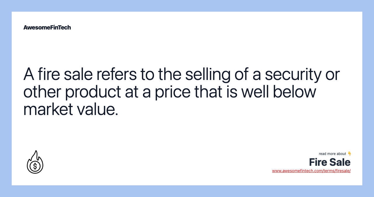 A fire sale refers to the selling of a security or other product at a price that is well below market value.