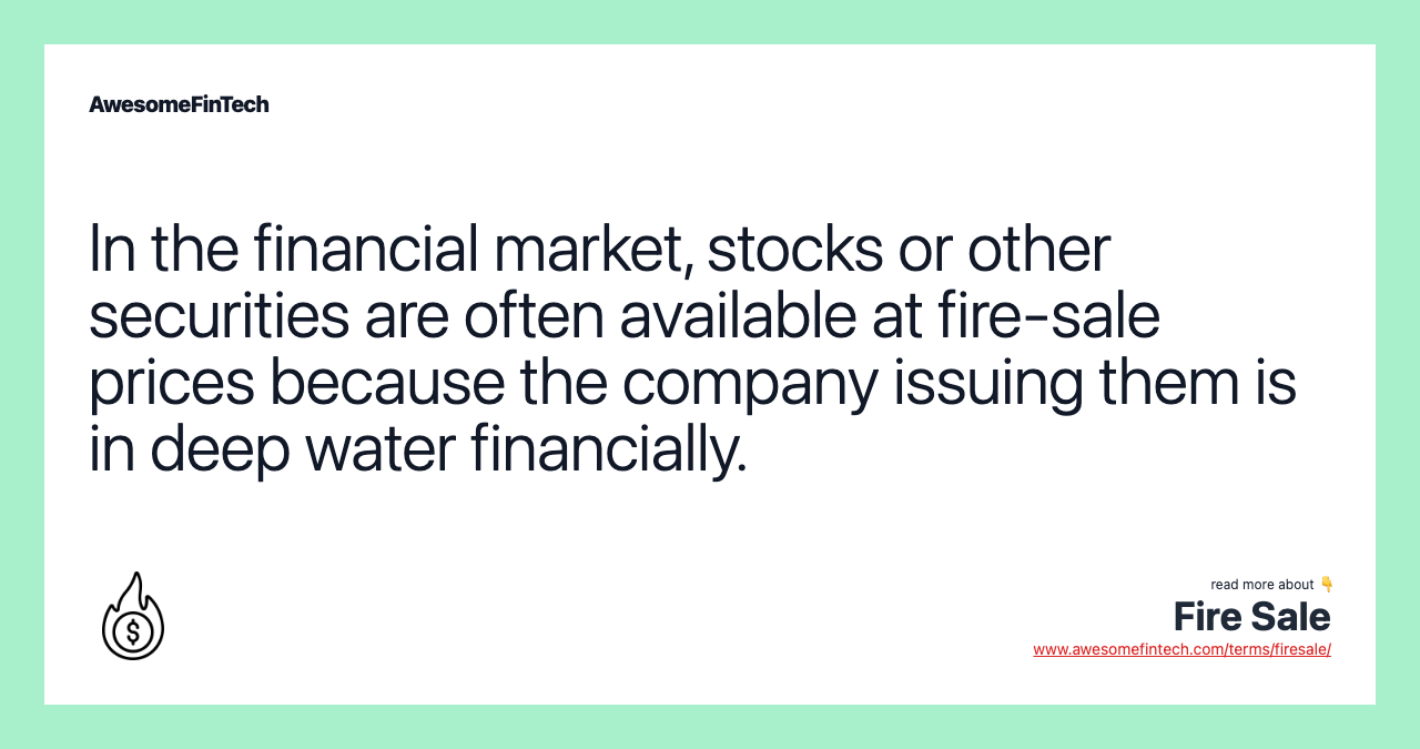 In the financial market, stocks or other securities are often available at fire-sale prices because the company issuing them is in deep water financially.