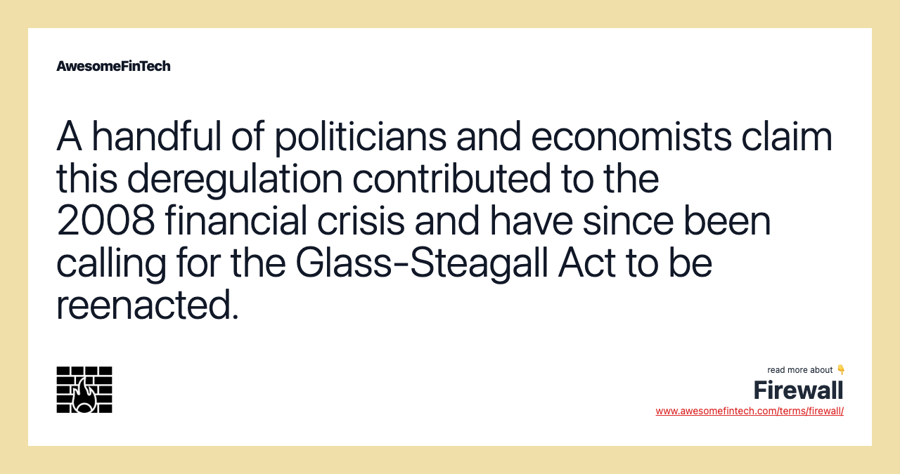 A handful of politicians and economists claim this deregulation contributed to the 2008 financial crisis and have since been calling for the Glass-Steagall Act to be reenacted.