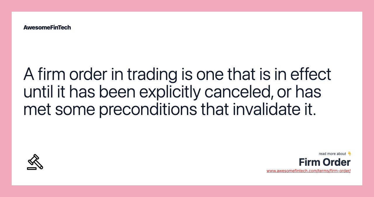 A firm order in trading is one that is in effect until it has been explicitly canceled, or has met some preconditions that invalidate it.
