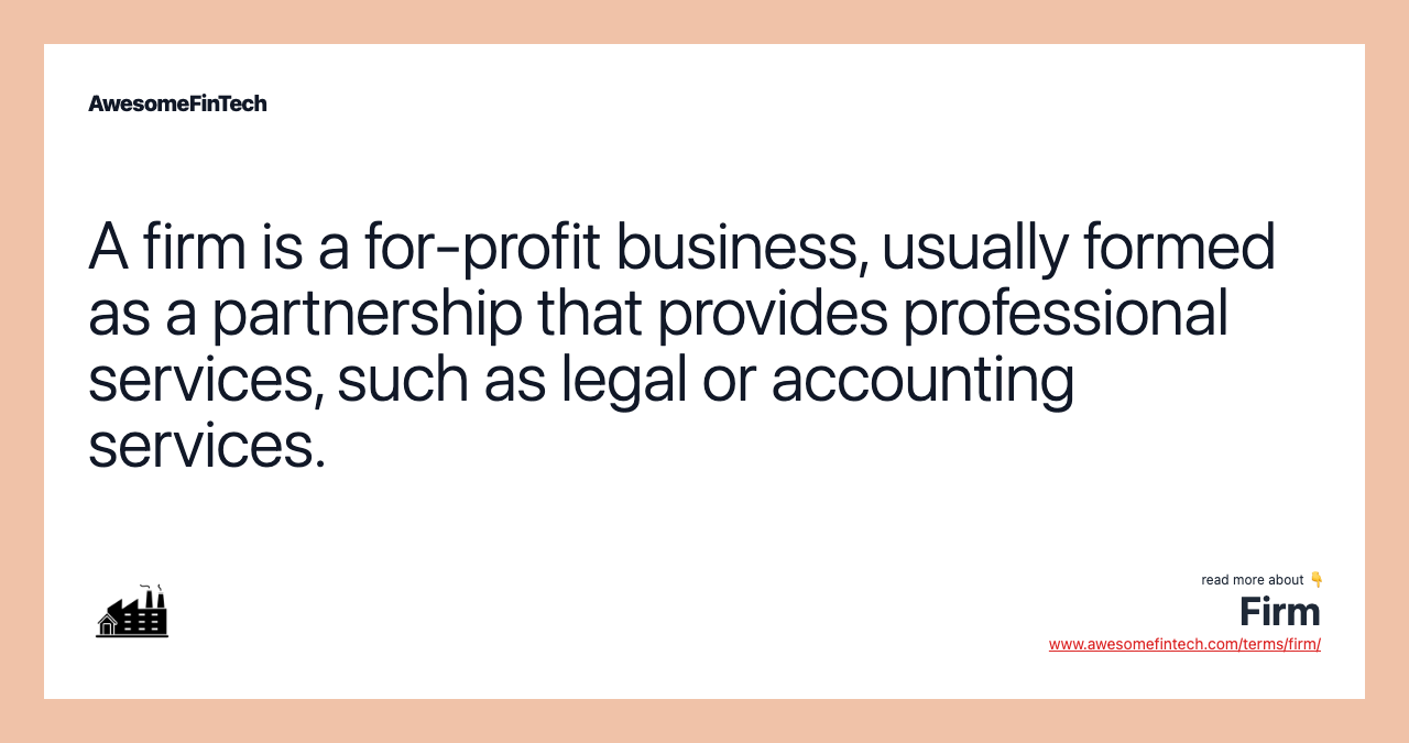 A firm is a for-profit business, usually formed as a partnership that provides professional services, such as legal or accounting services.