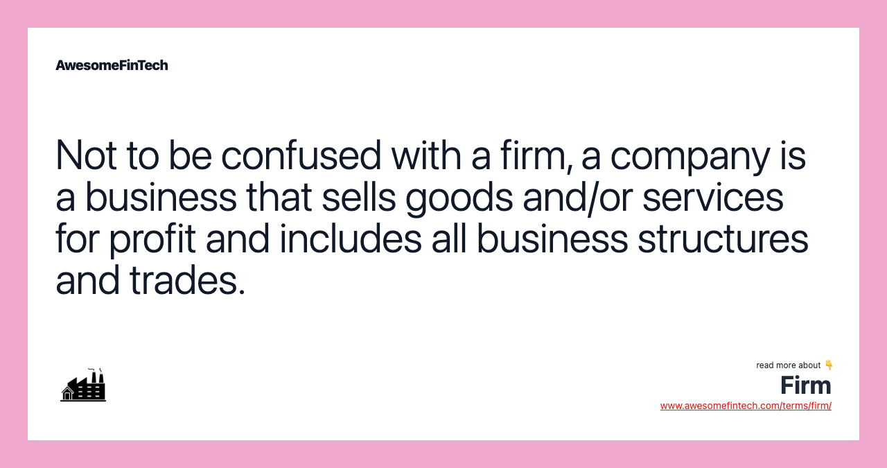 Not to be confused with a firm, a company is a business that sells goods and/or services for profit and includes all business structures and trades.