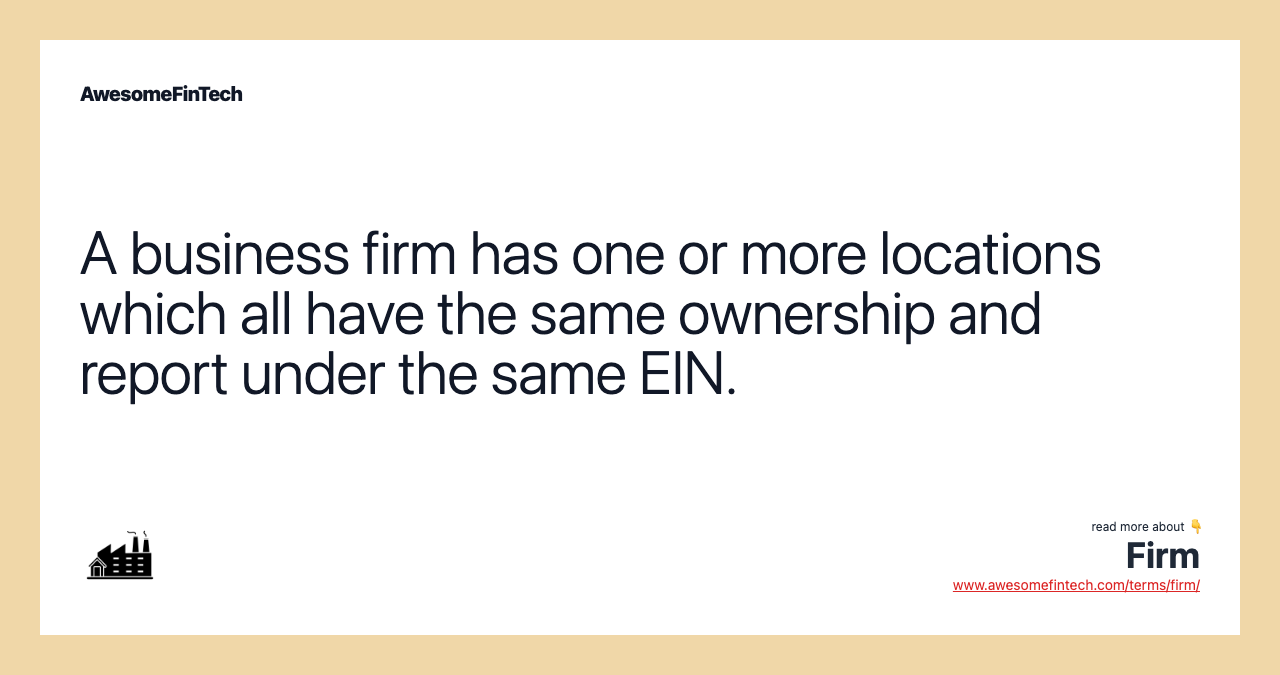 A business firm has one or more locations which all have the same ownership and report under the same EIN.