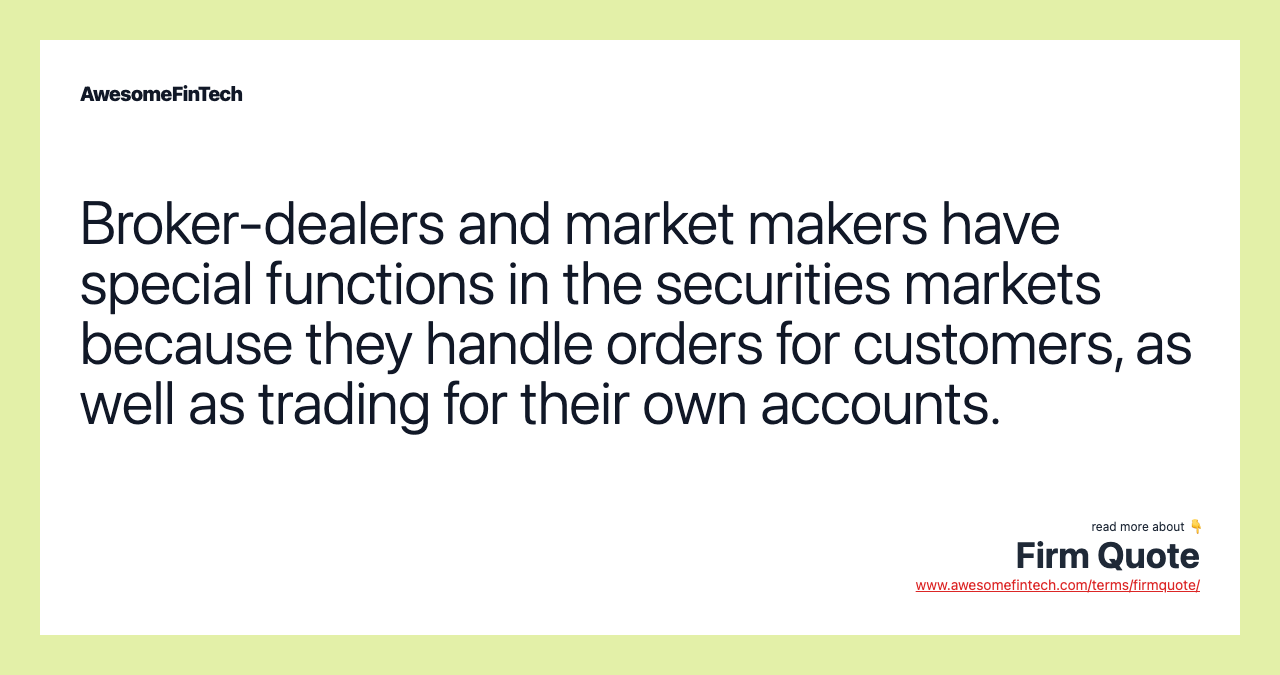 Broker-dealers and market makers have special functions in the securities markets because they handle orders for customers, as well as trading for their own accounts.