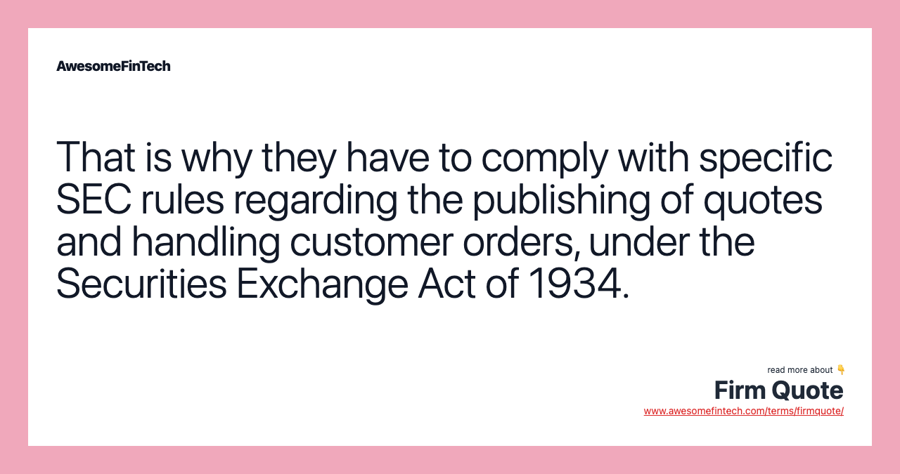 That is why they have to comply with specific SEC rules regarding the publishing of quotes and handling customer orders, under the Securities Exchange Act of 1934.