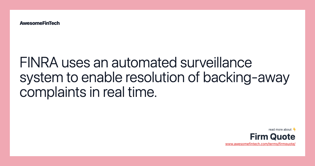 FINRA uses an automated surveillance system to enable resolution of backing-away complaints in real time.