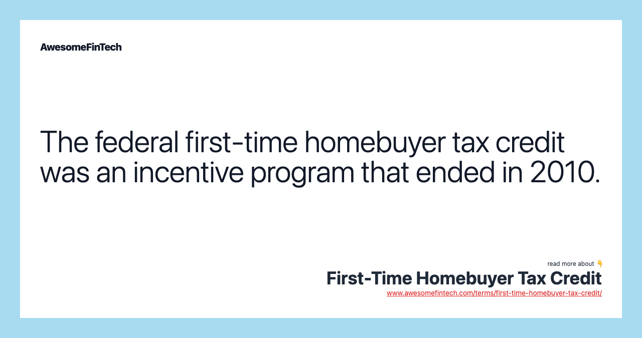 The federal first-time homebuyer tax credit was an incentive program that ended in 2010.