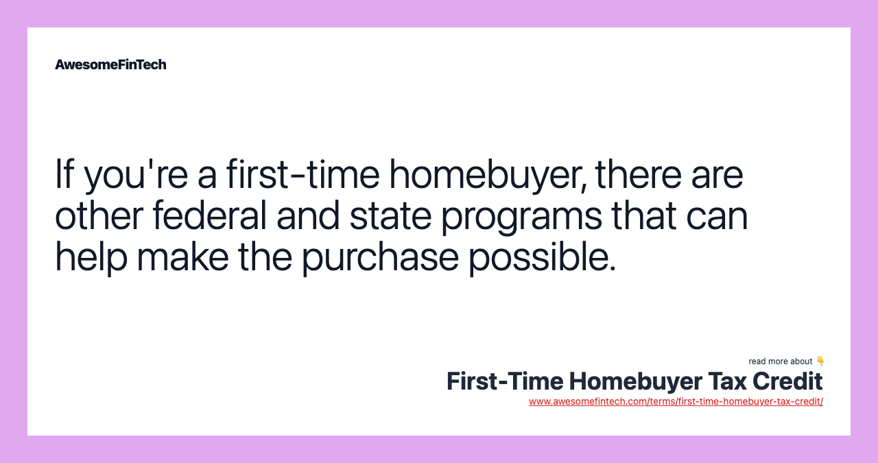 If you're a first-time homebuyer, there are other federal and state programs that can help make the purchase possible.